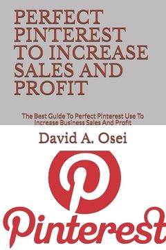 portada Perfect Pinterest to Increase Sales and Profit: The Best Guide To Perfect Pinterest Use To Increase Business Sales And Profit (in English)