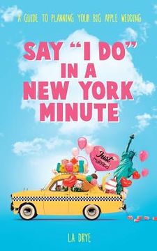 portada Say "I Do" In A New York Minute: A Guide to Planning Your Big Apple Wedding (en Inglés)