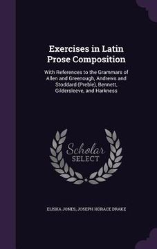portada Exercises in Latin Prose Composition: With References to the Grammars of Allen and Greenough, Andrews and Stoddard (Preble), Bennett, Gildersleeve, an (in English)