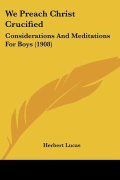 portada we preach christ crucified: considerations and meditations for boys (1908) (en Inglés)