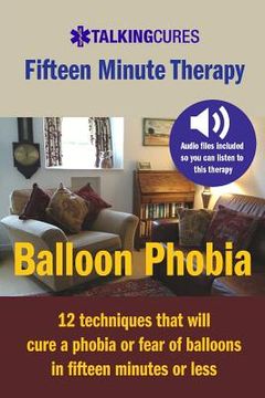 portada Balloon Phobia - Fifteen Minute Therapy: 12 techniques that will cure a balloon phobia in fifteen minutes or less (en Inglés)