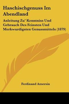 portada Haschischgenuss Im Abendland: Anleitung Zu' Kenntniss Und Gebrauch Des Feinsten Und Merkwurdigsten Genussmittels (1879) (en Alemán)