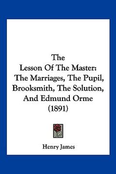 portada the lesson of the master: the marriages, the pupil, brooksmith, the solution, and edmund orme (1891)
