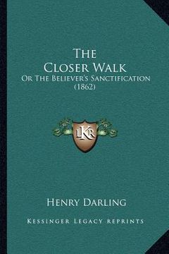 portada the closer walk: or the believer's sanctification (1862) (en Inglés)