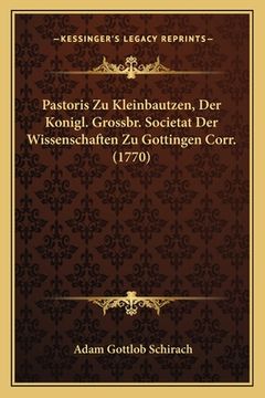 portada Pastoris Zu Kleinbautzen, Der Konigl. Grossbr. Societat Der Wissenschaften Zu Gottingen Corr. (1770) (en Alemán)