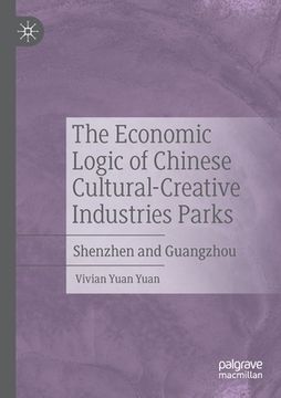 portada The Economic Logic of Chinese Cultural-Creative Industries Parks: Shenzhen and Guangzhou (en Inglés)