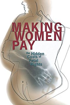 portada Making Women Pay: The Hidden Costs of Fetal Rights (en Inglés)