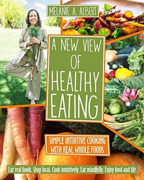 portada A New View of Healthy Eating: Simple Intuitive Cooking with Real Whole Foods (en Inglés)