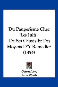 portada Du Pauperisme Chez Les Juifs: De Ses Causes Et Des Moyens D'Y Remedier (1854) (en Francés)
