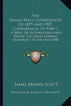 portada the hague peace conferences of 1899 and 1907, conferences v1 part 1: a series of lectures delivered before the johns hopkins university in the year 19 (in English)