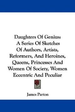 portada daughters of genius: a series of sketches of authors, artists, reformers, and heroines, queens, princesses and women of society, women ecce (en Inglés)