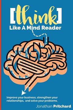 portada Think Like A Mind Reader: Improve your business, strengthen your relationships, and solve your problems. (en Inglés)