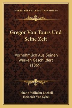 portada Gregor Von Tours Und Seine Zeit: Vornehmlich Aus Seinen Werken Geschildert (1869) (in German)