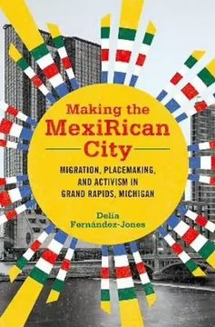 portada Making the Mexirican City: Migration, Placemaking, and Activism in Grand Rapids, Michigan (Latinos in Chicago and Midwest) (in English)