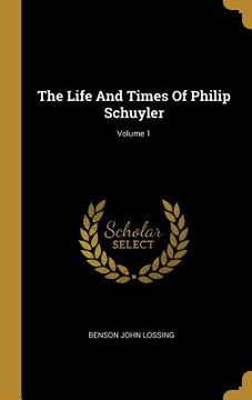 portada The Life And Times Of Philip Schuyler; Volume 1 (en Inglés)