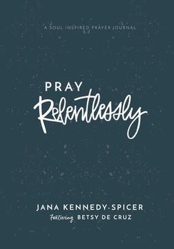 portada Pray Relentlessly: A Soul Inspired Prayer Journal (en Inglés)