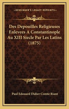 portada Des Depouilles Religieuses Enlevees A Constantinople Au XIII Siecle Par Les Latins (1875) (en Francés)