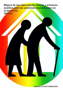 Mejora de las Capacidades Físicas y Primeros Auxilios Para las Personas Dependientes en el Domicilio. Uf0121.