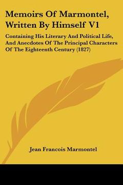 portada memoirs of marmontel, written by himself v1: containing his literary and political life, and anecdotes of the principal characters of the eighteenth c (en Inglés)