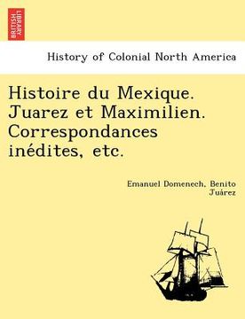 portada histoire du mexique. juarez et maximilien. correspondances ine dites, etc. (in English)