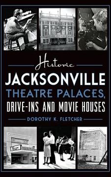 portada Historic Jacksonville Theatre Palaces, Drive-Ins and Movie Houses (en Inglés)