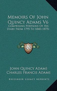 portada memoirs of john quincy adams v6: comprising portions of his diary from 1795 to 1848 (1875) (en Inglés)