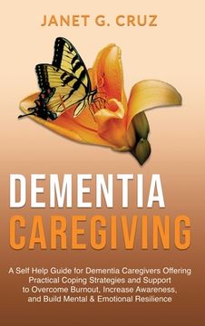 portada Dementia Caregiving: A Self Help Book for Dementia Caregivers Offering Practical Coping Strategies and Support to Overcome Burnout, Increas (en Inglés)