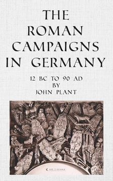 portada The Roman Campaigns in Germany: 12 BC to 90 AD