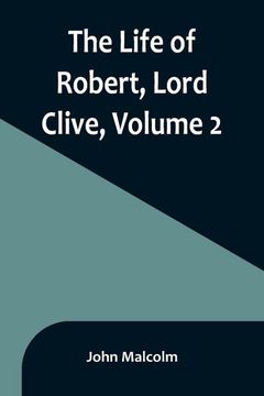 portada The Life of Robert, Lord Clive, Volume 2: Collected from the Family Papers Communicated by the Earl of Powis (en Inglés)