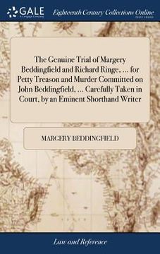 portada The Genuine Trial of Margery Beddingfield and Richard Ringe, ... for Petty Treason and Murder Committed on John Beddingfield, ... Carefully Taken in C