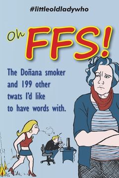 portada Oh FFS!: The Doñana smoker and 199 other twats I'd like to have words with. (en Inglés)