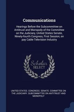 portada Communications: Hearings Before the Subcommittee on Antitrust and Monopoly of the Committee on the Judiciary, United States Senate, Ni (en Inglés)
