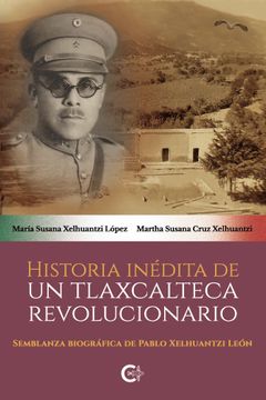 portada Historia Inédita de un Tlaxcalteca Revolucionario: Semblanza Biográfica de Pablo Xelhuantzi León
