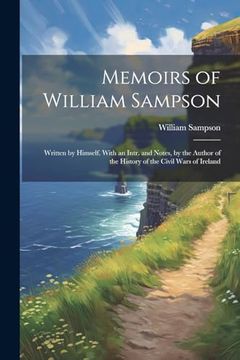 portada Memoirs of William Sampson: Written by Himself. With an Intr. And Notes, by the Author of the History of the Civil Wars of Ireland (en Inglés)