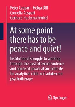portada At Some Point There Has to Be Peace and Quiet!: Institutional Struggle to Working Through the Past of Sexual Violence and Abuse of Power at an Institu (en Inglés)