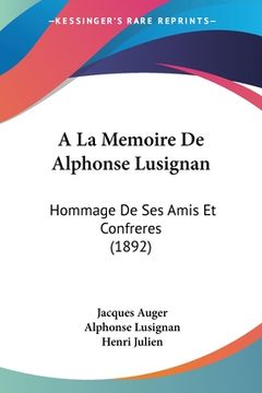 portada A La Memoire De Alphonse Lusignan: Hommage De Ses Amis Et Confreres (1892) (en Francés)