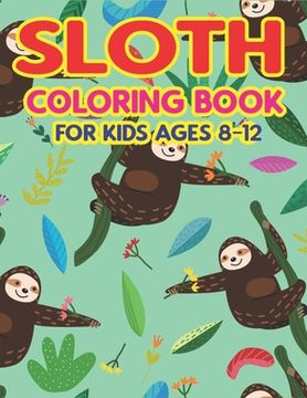 portada Sloth Coloring Book for Kids Ages 8-12: A Fantastic Collection of Easy, Fun and Super Slow Animal Coloring Pages for Little Kids, Toddlers and Prescho (en Inglés)