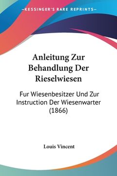 portada Anleitung Zur Behandlung Der Rieselwiesen: Fur Wiesenbesitzer Und Zur Instruction Der Wiesenwarter (1866) (en Alemán)