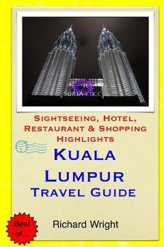 portada Kuala Lumpur Travel Guide: Sightseeing, Hotel, Restaurant & Shopping Highlights (en Inglés)