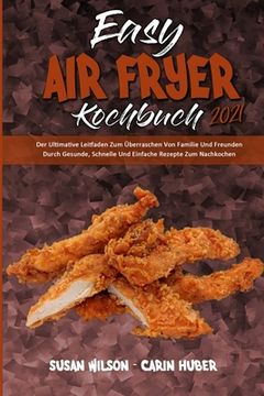 portada Easy Air Fryer Kochbuch 2021: Der Ultimative Leitfaden Zum Überraschen Von Familie Und Freunden Durch Gesunde, Schnelle Und Einfache Rezepte Zum Nac (en Alemán)