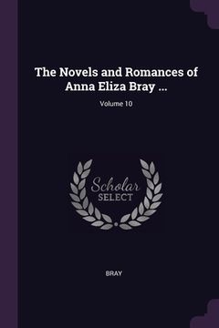 portada The Novels and Romances of Anna Eliza Bray ...; Volume 10 (en Inglés)