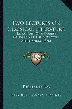 portada two lectures on classical literature: being part of a course delivered at the new york athenanum (1826) (in English)