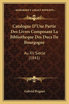 portada Catalogue D'Une Partie Des Livres Composant La Bibliotheque Des Ducs De Bourgogne: Au XV Siecle (1841) (en Francés)