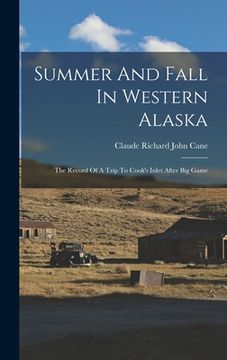 portada Summer And Fall In Western Alaska: The Record Of A Trip To Cook's Inlet After Big Game (en Inglés)