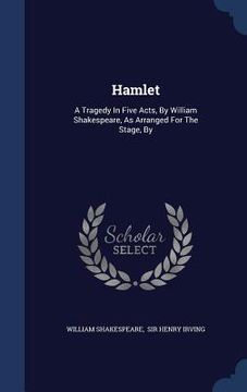 portada Hamlet: A Tragedy In Five Acts, By William Shakespeare, As Arranged For The Stage, By (en Inglés)