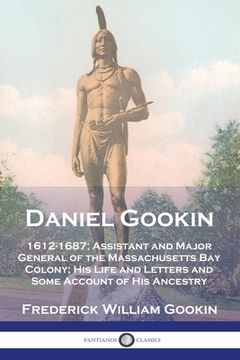 portada Daniel Gookin: 1612-1687; Assistant and Major General of the Massachusetts Bay Colony; His Life and Letters and Some Account of His A (en Inglés)
