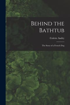 portada Behind the Bathtub; the Story of a French Dog (in English)