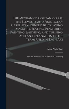 portada The Mechanic's Companion, Or, the Elements and Practice of Carpentry, Joinery, Bricklaying, Masonry, Slating, Plastering, Painting, Smithing, and Turn (en Inglés)
