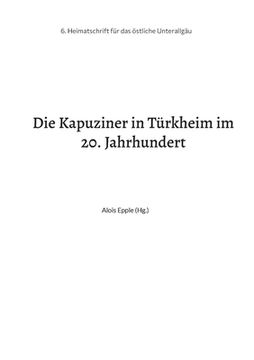 portada Die Kapuziner in Türkheim im 20. Jahrhundert: Heimatschrift aus dem stlichen Unterallgäu (en Alemán)