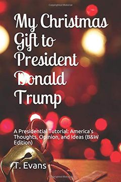 portada My Christmas Gift to President Donald Trump: A Presidential Tutorial: America’S Thoughts, Opinion, and Ideas (en Inglés)